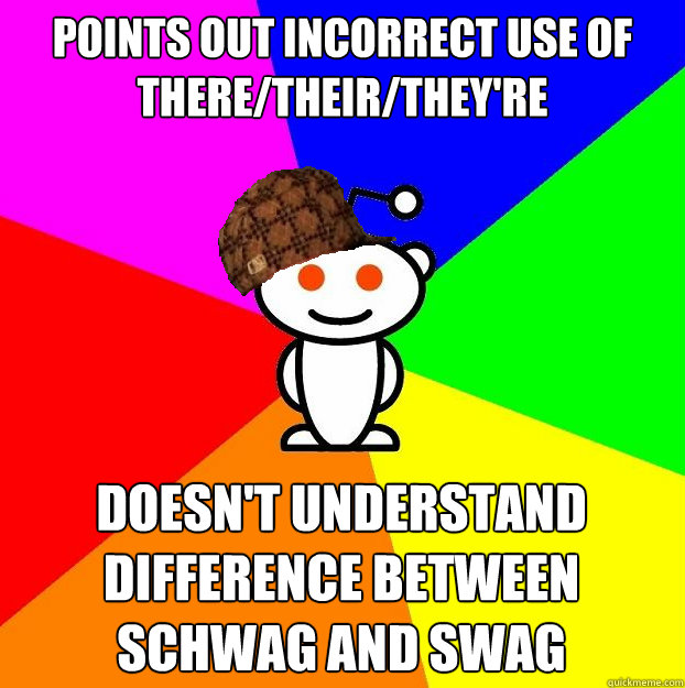 points out incorrect use of there/their/they're Doesn't understand difference between schwag and swag  Scumbag Redditor