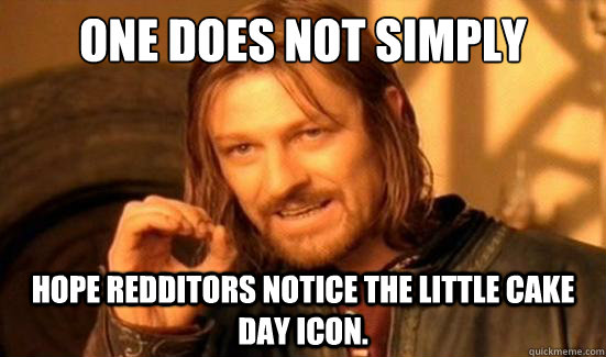 One Does Not Simply Hope Redditors notice the little Cake Day icon.  Boromir