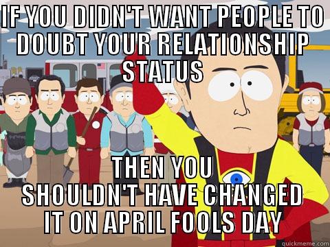 IF YOU DIDN'T WANT PEOPLE TO DOUBT YOUR RELATIONSHIP STATUS THEN YOU SHOULDN'T HAVE CHANGED IT ON APRIL FOOLS DAY Captain Hindsight