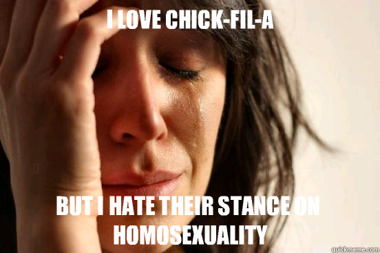 I LOVE CHICK-FIL-A BUT I HATE THEIR STANCE ON HOMOSEXUALITY  First World Problems