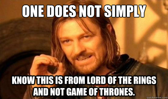 One Does Not Simply know this is from Lord of the Rings and not Game of Thrones.  Boromir