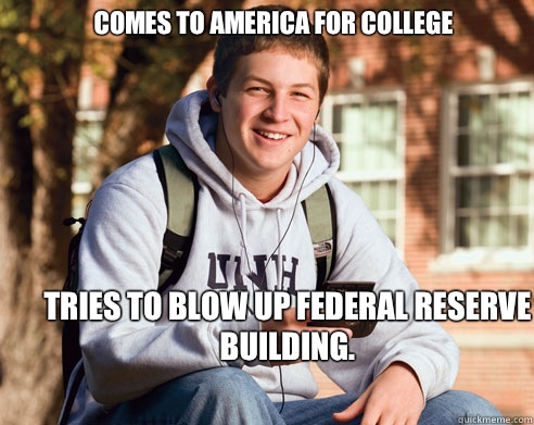 Comes to America for college Tries to blow up federal reserve building.   College Freshman
