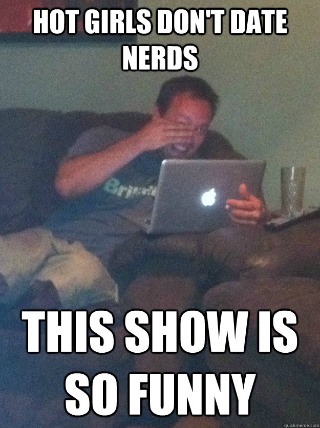 Hot Girls Don't Date Nerds This Show Is So Funny  meme dad on overly attached girlfriend