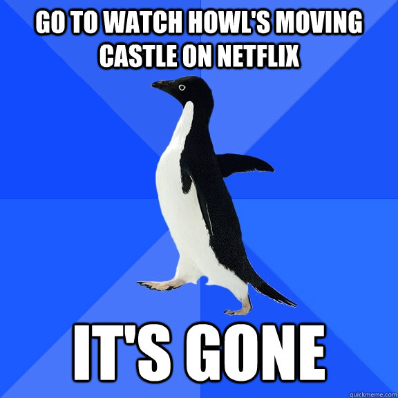 go to watch howl's moving castle on netflix it's gone - go to watch howl's moving castle on netflix it's gone  Socially Awkward Penguin