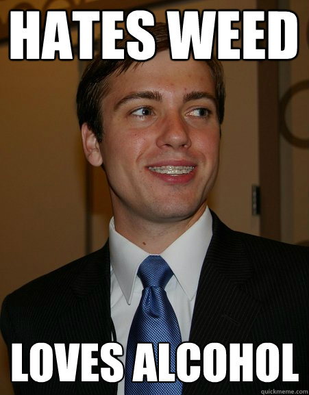 Hates weed loves alcohol - Hates weed loves alcohol  College Republican