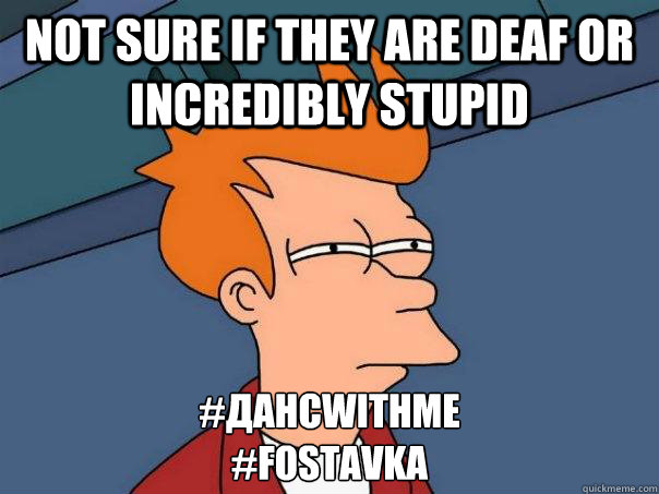 Not sure if they are deaf or incredibly stupid #ДАНСwithme
#FOSTAVKA  Futurama Fry