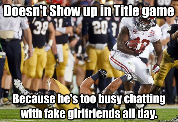 Doesn't Show up in Title game Because he's too busy chatting with fake girlfriends all day. - Doesn't Show up in Title game Because he's too busy chatting with fake girlfriends all day.  Scumbag Football Player