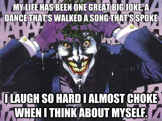 My life has been one great big joke, a dance that's walked a song that's spoke
 I laugh so hard I almost choke when I think about myself. - My life has been one great big joke, a dance that's walked a song that's spoke
 I laugh so hard I almost choke when I think about myself.  laughing joker