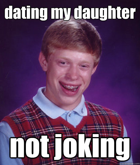 dating my daughter not joking  Bad Luck Brian