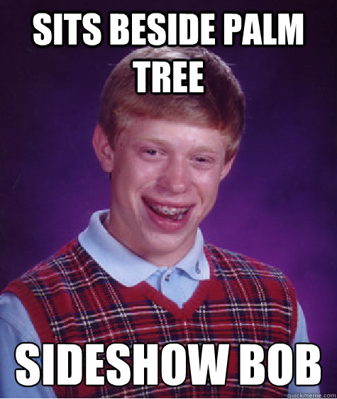 sits beside palm tree sideshow bob  Bad Luck Brian