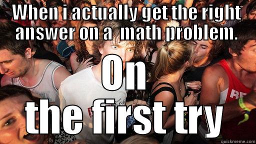 WHEN I ACTUALLY GET THE RIGHT ANSWER ON A  MATH PROBLEM. ON THE FIRST TRY Sudden Clarity Clarence