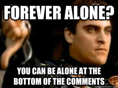 Forever alone? You can be alone at the bottom of the comments - Forever alone? You can be alone at the bottom of the comments  Downvoting Roman