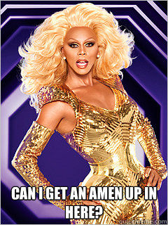  can i get an amen up in here?  -  can i get an amen up in here?   RuPaul says Work!