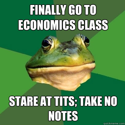 finally go to economics class stare at tits; take no notes  Foul Bachelor Frog