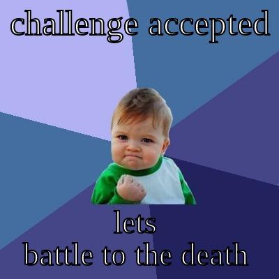  CHALLENGE ACCEPTED  LETS BATTLE TO THE DEATH Success Kid