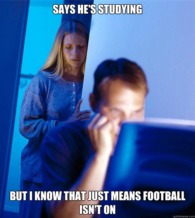 Says he's studying But I know that just means football isn't on Caption 3 goes here Caption 4 goes here  Redditors Wife