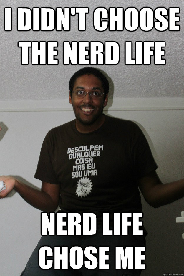 I didn't choose the nerd life Nerd life chose me - I didn't choose the nerd life Nerd life chose me  Thug Life