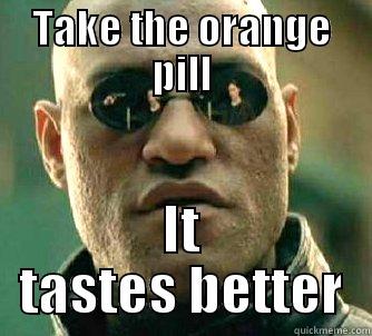 TAKE THE ORANGE PILL IT TASTES BETTER Matrix Morpheus