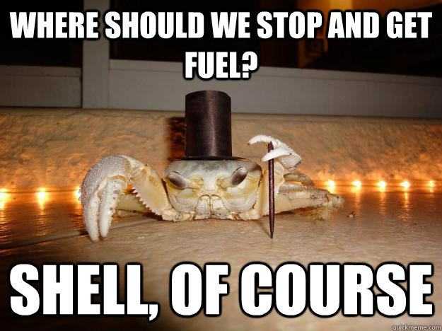 Where should we stop and get fuel? Shell, of course   Fancy Crab