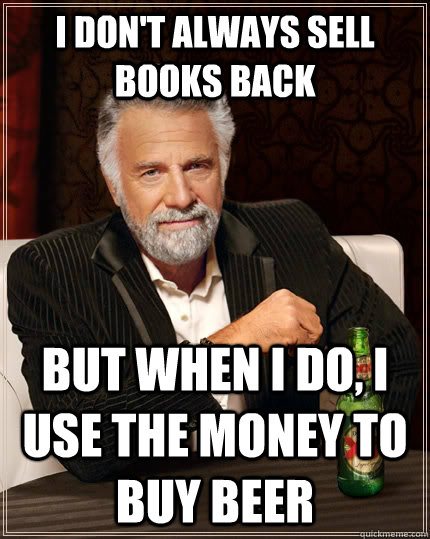 I don't always sell books back but when I do, I use the money to buy beer - I don't always sell books back but when I do, I use the money to buy beer  The Most Interesting Man In The World