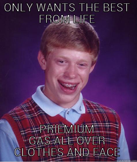 ONLY WANTS THE BEST FROM LIFE PRIEMIUM GAS ALL OVER CLOTHES AND FACE Bad Luck Brian