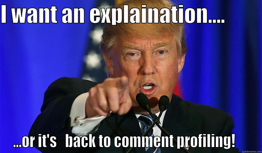 I WANT AN EXPLAINATION....          ...OR IT'S   BACK TO COMMENT PROFILING!     Misc