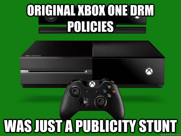 Original xbox one DRm Policies was just a publicity stunt - Original xbox one DRm Policies was just a publicity stunt  Scumbag Xbox One