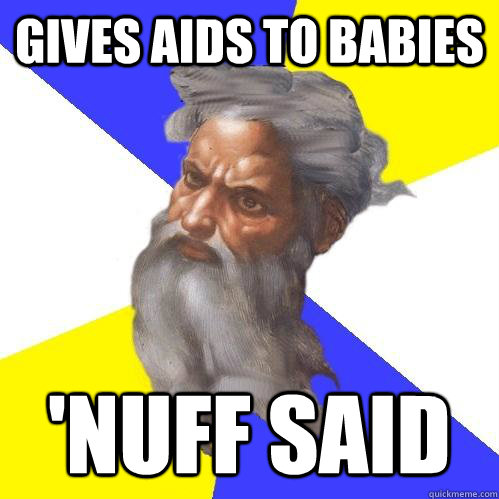 Gives Aids to babies 'nuff said  Advice God