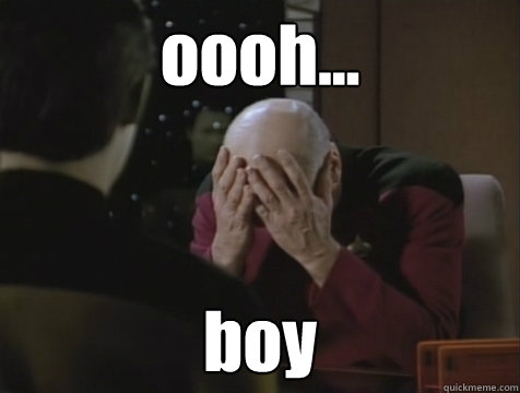 oooh... boy - oooh... boy  Picard Double Facepalm