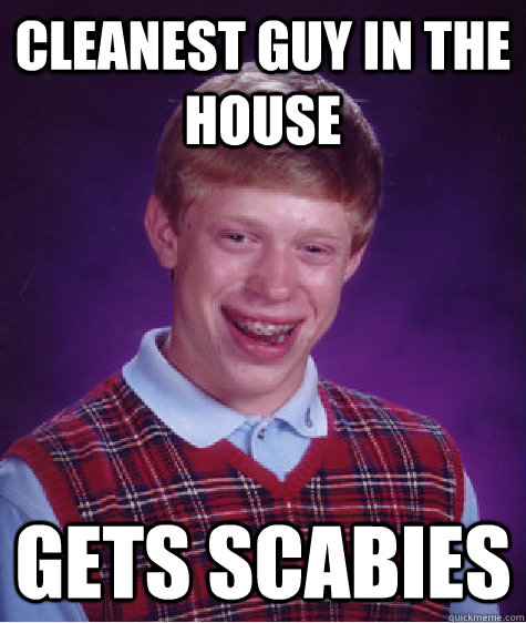 Cleanest guy in the house Gets scabies  Bad Luck Brian