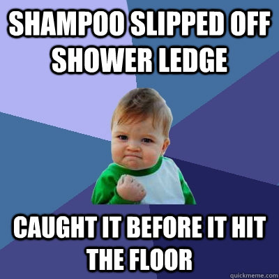 Shampoo slipped off shower ledge caught it before it hit the floor - Shampoo slipped off shower ledge caught it before it hit the floor  Success Kid