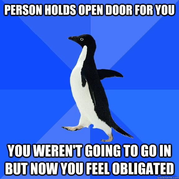 Person holds open door for you You weren't going to go in but now you feel obligated  Socially Awkward Penguin