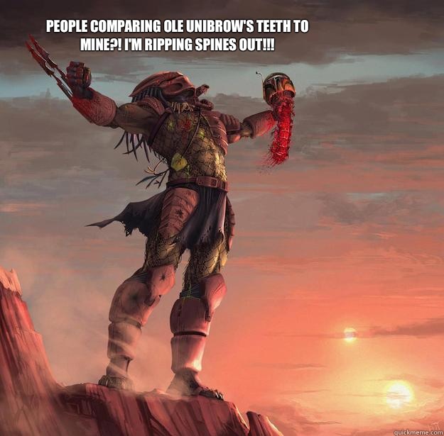 People comparing ole Unibrow's teeth to mine?! I'm ripping spines out!!!  