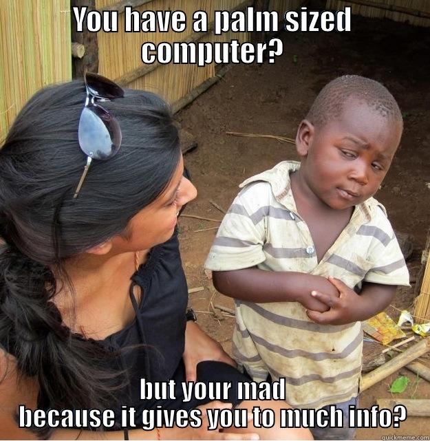 YOU HAVE A PALM SIZED COMPUTER? BUT YOUR MAD BECAUSE IT GIVES YOU TO MUCH INFO? Skeptical Third World Kid