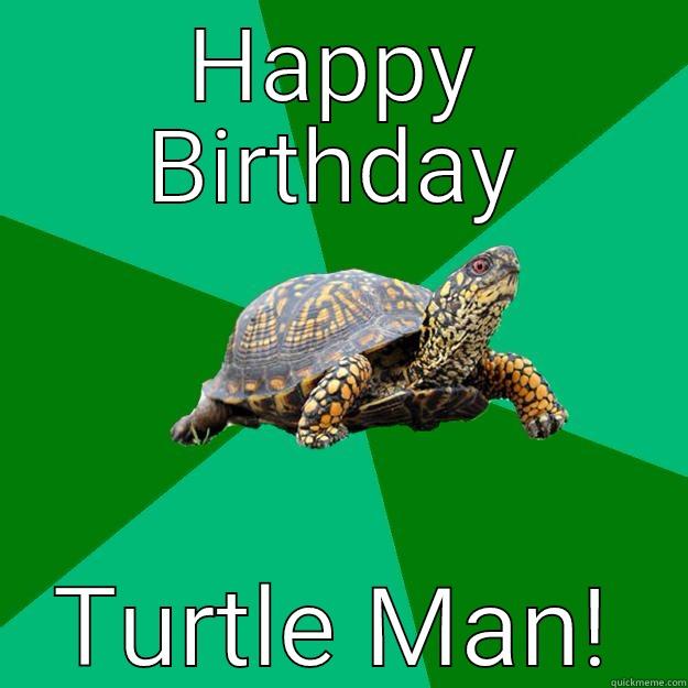 Be free, be free! - HAPPY BIRTHDAY TURTLE MAN! Torrenting Turtle