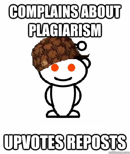 complains about plagiarism upvotes reposts  Scumbag Reddit