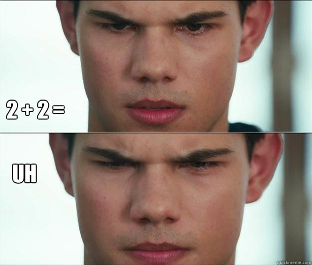 2 + 2 = Uh - 2 + 2 = Uh  Taylor Lautner...