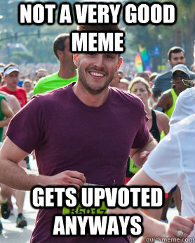 Not a very good meme gets upvoted anyways  Ridiculously photogenic guy