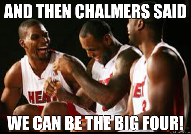 AND THEN CHALMERS SAID WE CAN BE THE BIG FOUR!  Heat