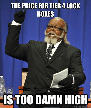 The price for tier 4 lock boxes is too damn high - The price for tier 4 lock boxes is too damn high  The Rent Is Too Damn High