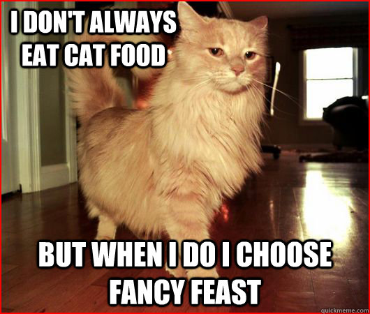I don't always eat cat food  but when i do i choose fancy feast  - I don't always eat cat food  but when i do i choose fancy feast   Fancy Cat