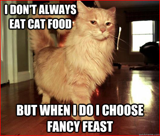 I don't always eat cat food  but when i do i choose fancy feast   Fancy Cat