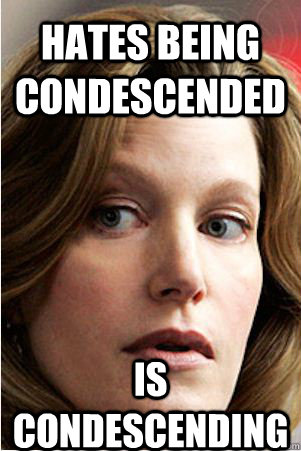 Hates being condescended is condescending  Hypocrite Skyler White
