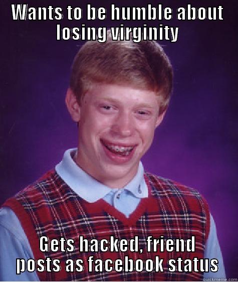 Virginity Woes - WANTS TO BE HUMBLE ABOUT LOSING VIRGINITY GETS HACKED, FRIEND POSTS AS FACEBOOK STATUS Bad Luck Brian