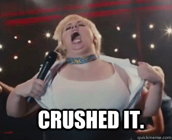 Crushed it.  - Crushed it.   Fat Amy