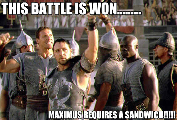 this battle is won......... Maximus requires a sandwich!!!!!  Upvoting Maximus