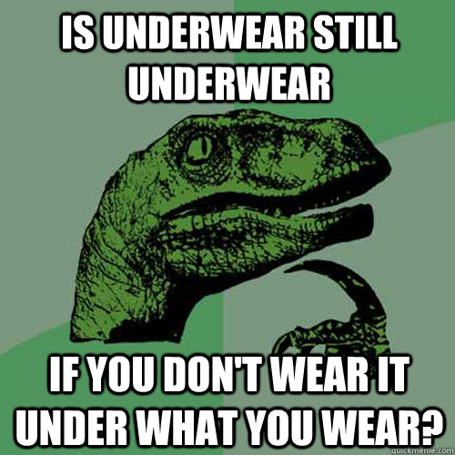 Is underwear still underwear If you don't wear it under what you wear?  Philosoraptor