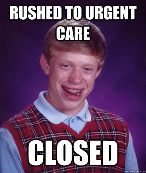 Rushed to Urgent Care Closed  Bad Luck Brian