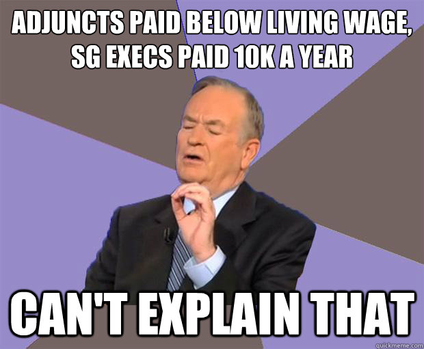 Adjuncts paid below living wage,
SG execs paid 10k a year Can't explain that  Bill O Reilly