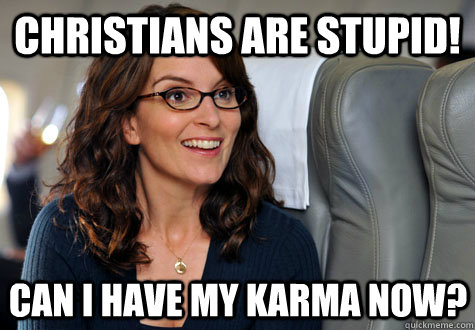 Christians are stupid! Can I have my karma now?  